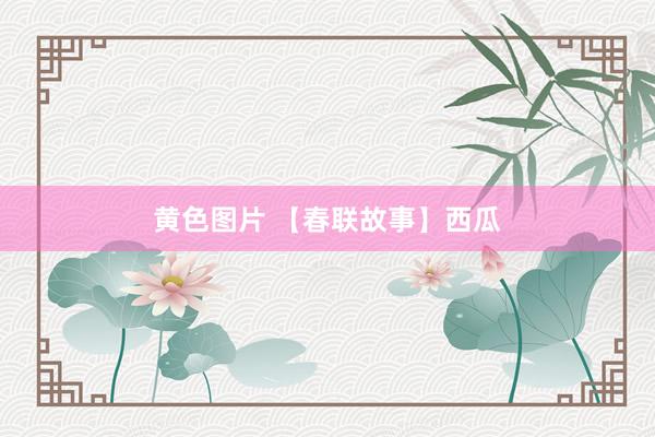 黄色图片 【春联故事】西瓜