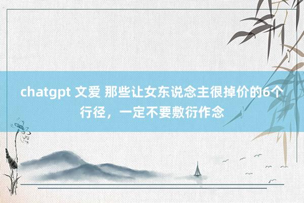 chatgpt 文爱 那些让女东说念主很掉价的6个行径,一定不要敷衍作念