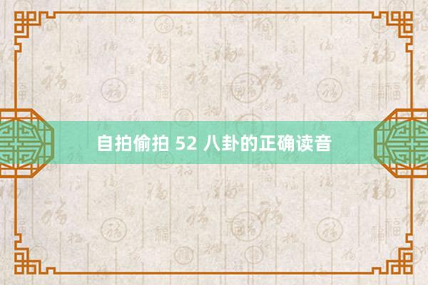 自拍偷拍 52 八卦的正确读音