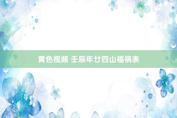 黄色视频 壬辰年廿四山福祸表