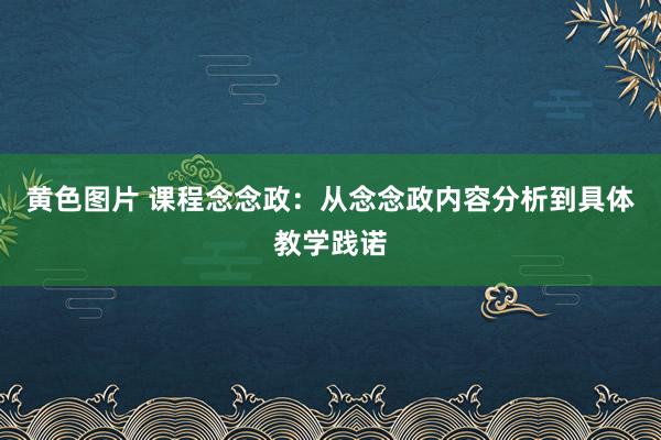 黄色图片 课程念念政：从念念政内容分析到具体教学践诺
