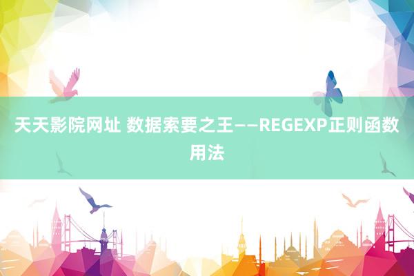 天天影院网址 数据索要之王——REGEXP正则函数用法