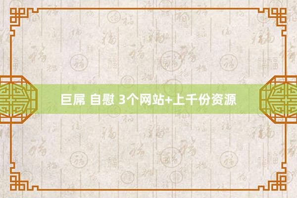 巨屌 自慰 3个网站+上千份资源