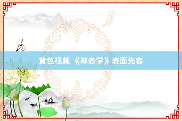 黄色视频 《神态学》表面先容