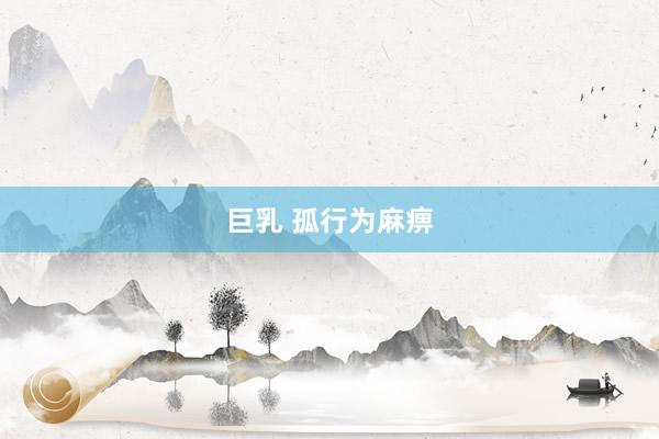 巨乳 孤行为麻痹