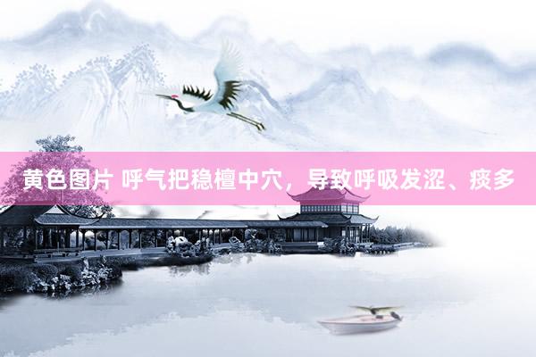 黄色图片 呼气把稳檀中穴，导致呼吸发涩、痰多