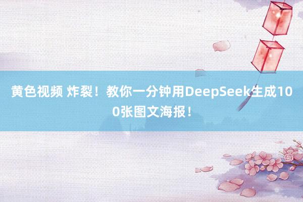 黄色视频 炸裂！教你一分钟用DeepSeek生成100张图文海报！