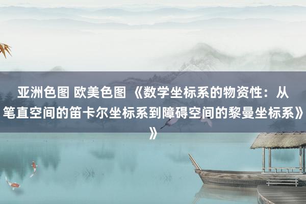 亚洲色图 欧美色图 《数学坐标系的物资性：从笔直空间的笛卡尔坐标系到障碍空间的黎曼坐标系》