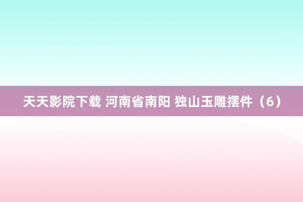天天影院下载 河南省南阳 独山玉雕摆件（6）